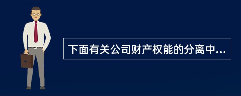 下面有关公司财产权能的分离中描述正确的是（）。