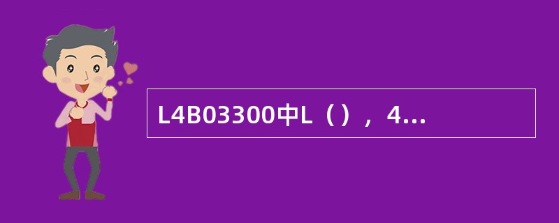 L4B03300中L（），4代表2004年；B：代表交期为11月；03300代表