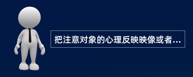 把注意对象的心理反映映像或者内容长时间地保持在一定的方向上，直到认识活动的结束，