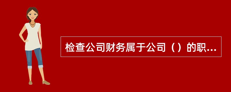 检查公司财务属于公司（）的职权。