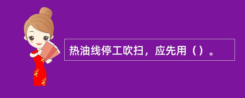 热油线停工吹扫，应先用（）。