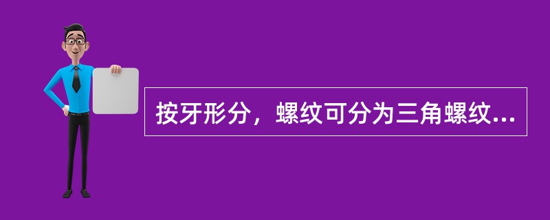 按牙形分，螺纹可分为三角螺纹、管螺纹、矩形螺纹、梯形螺纹、锯齿螺纹。