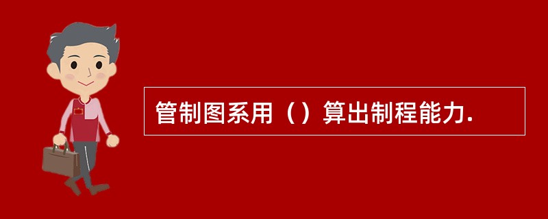 管制图系用（）算出制程能力.