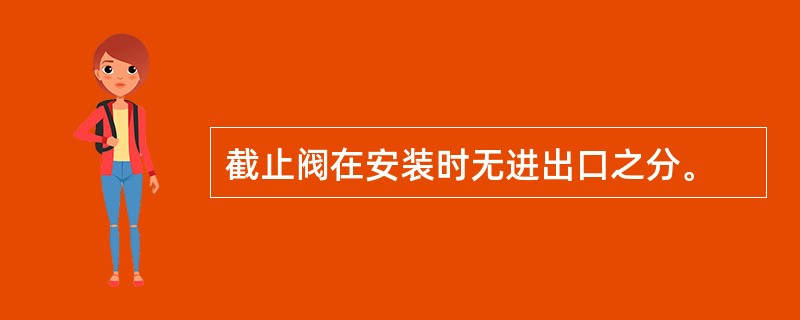 截止阀在安装时无进出口之分。