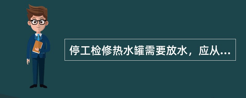 停工检修热水罐需要放水，应从（）处排放。