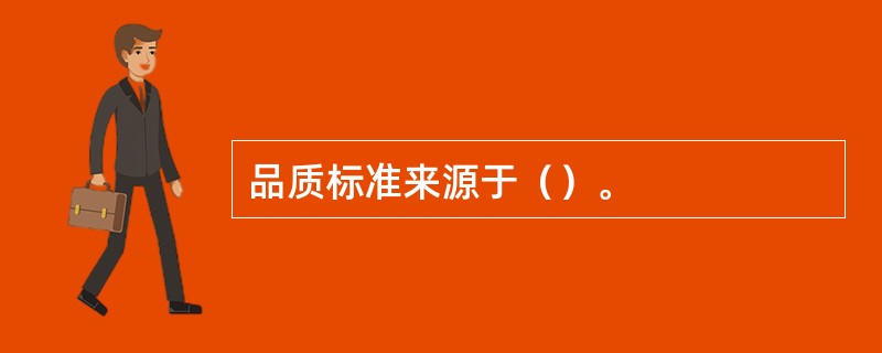 品质标准来源于（）。