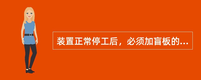 装置正常停工后，必须加盲板的是（）系统。