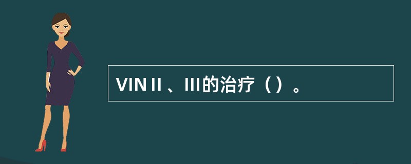 VINⅡ、Ⅲ的治疗（）。