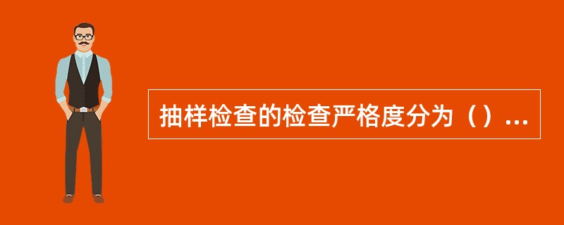 抽样检查的检查严格度分为（），加严样查，放宽检查，特宽检查。