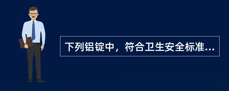 下列铝锭中﹐符合卫生安全标准（）.