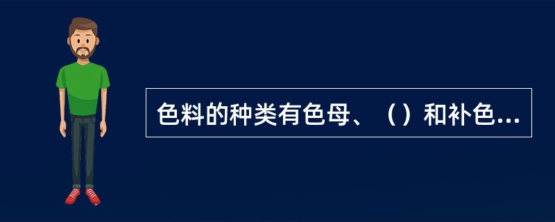 色料的种类有色母、（）和补色粉。合成颜色中三原色是指：红、黄、蓝。