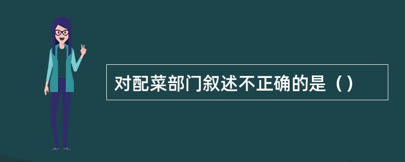 对配菜部门叙述不正确的是（）