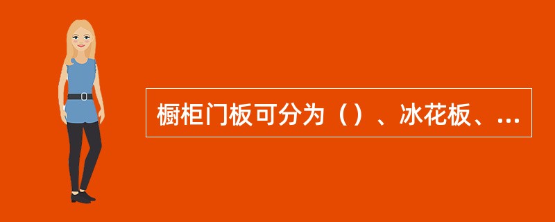 橱柜门板可分为（）、冰花板、实木门板、烤漆门板、PVC模压吸塑门板、水晶板。