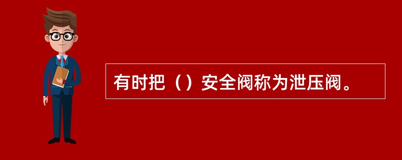 有时把（）安全阀称为泄压阀。
