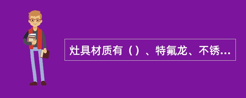 灶具材质有（）、特氟龙、不锈钢、搪瓷、陶瓷。