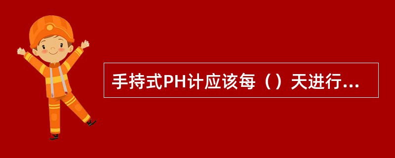 手持式PH计应该每（）天进行一次校正。