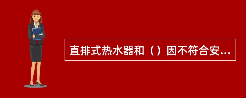 直排式热水器和（）因不符合安全要求已不允许销售。