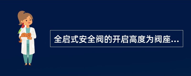 全启式安全阀的开启高度为阀座直径的（）。