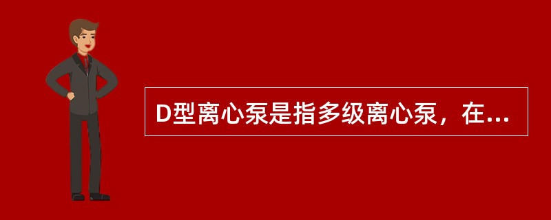 D型离心泵是指多级离心泵，在同一根轴上串联多个叶轮。