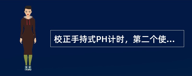 校正手持式PH计时，第二个使用的校正液PH值为（）。