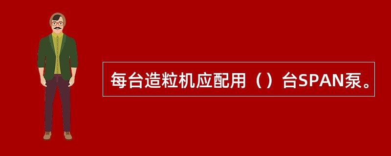 每台造粒机应配用（）台SPAN泵。