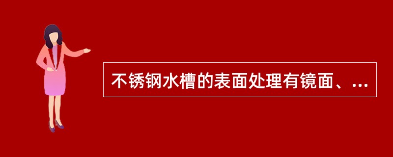 不锈钢水槽的表面处理有镜面、（）、亚光拉丝等。