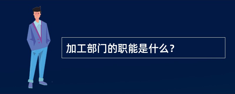 加工部门的职能是什么？