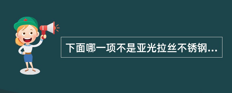 下面哪一项不是亚光拉丝不锈钢水槽的特点（）。