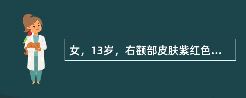 女，13岁，右颧部皮肤紫红色改变11年。体查：右颧部3×2厘米紫红色斑，不高出皮