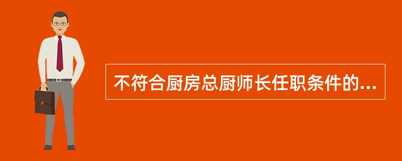 不符合厨房总厨师长任职条件的选项是（）
