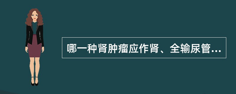 哪一种肾肿瘤应作肾、全输尿管和膀胱部分切除（）。