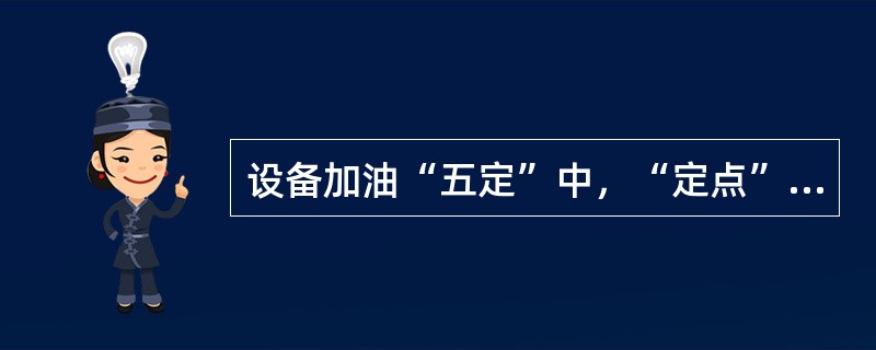 设备加油“五定”中，“定点”指的是定（）。