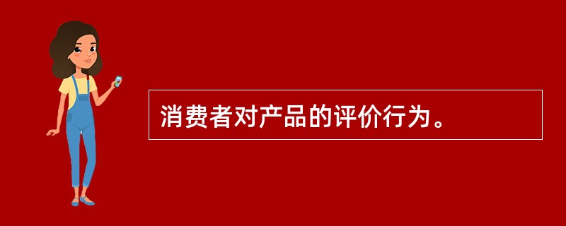 消费者对产品的评价行为。 消费者对产品的评价行为。