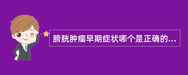 膀胱肿瘤早期症状哪个是正确的（）。