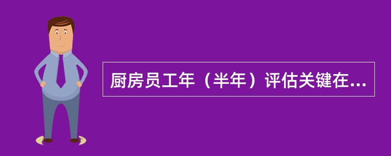 厨房员工年（半年）评估关键在于（）