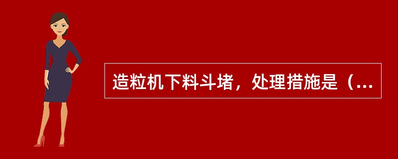 造粒机下料斗堵，处理措施是（）。