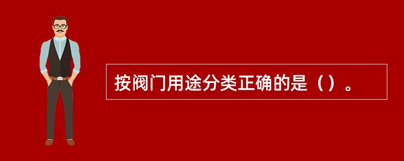 按阀门用途分类正确的是（）。