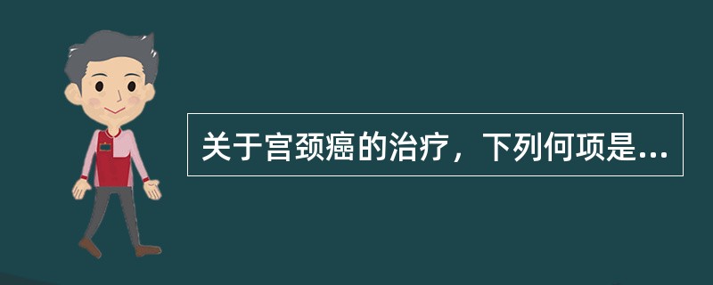 关于宫颈癌的治疗，下列何项是错误的（）。