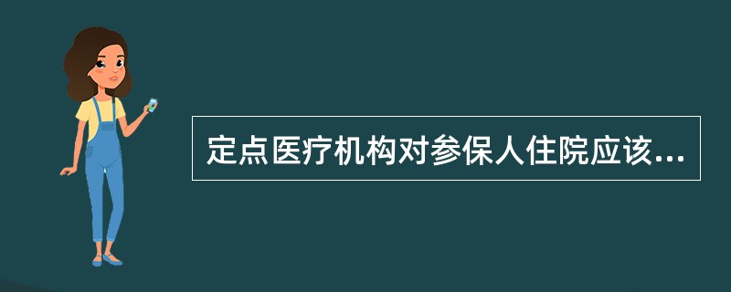 定点医疗机构对参保人住院应该（）