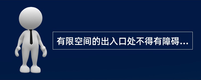 有限空间的出入口处不得有障碍物，应保证其畅通无阻，便于人员出入和抢救等疏散。