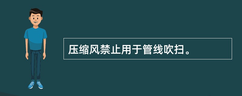 压缩风禁止用于管线吹扫。