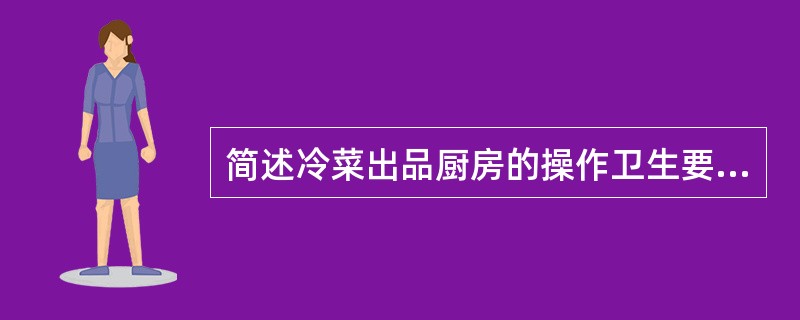 简述冷菜出品厨房的操作卫生要求。