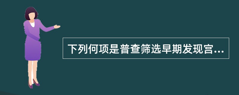 下列何项是普查筛选早期发现宫颈癌的方法（）。