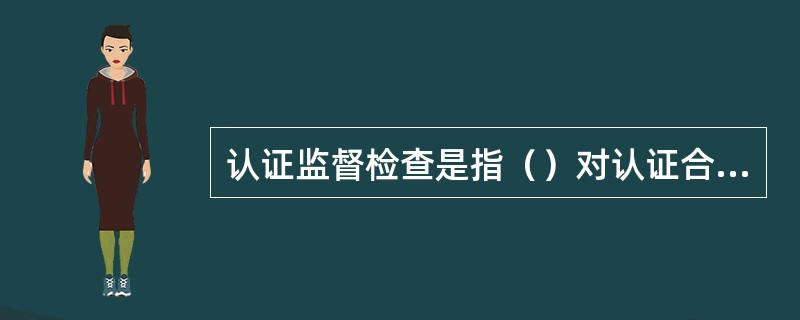 认证监督检查是指（）对认证合格的供方质量体系的维持情况进行的监督性现场检查。