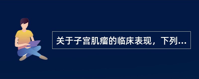 关于子宫肌瘤的临床表现，下列哪项是错误的（）。