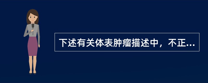 下述有关体表肿瘤描述中，不正确的是（）。