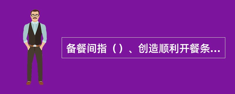 备餐间指（）、创造顺利开餐条件的场所。