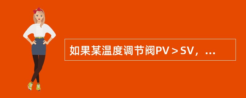 如果某温度调节阀PV＞SV，则加热介质阀关。