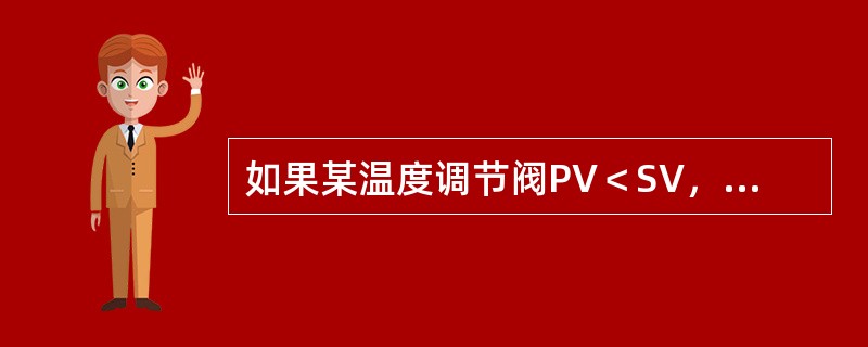 如果某温度调节阀PV＜SV，则加热介质阀关。