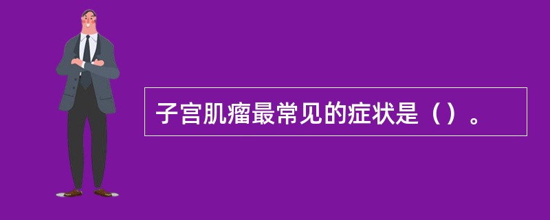 子宫肌瘤最常见的症状是（）。